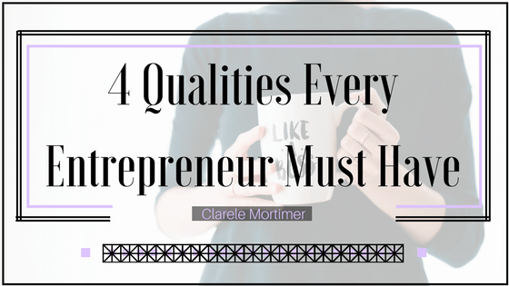 Clarele Mortimer 4 Qualities Every Entrepreneur Must Have